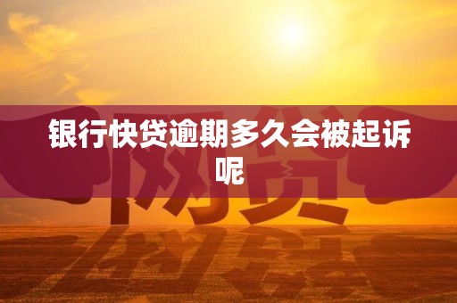 银行快贷逾期多久会被起诉呢