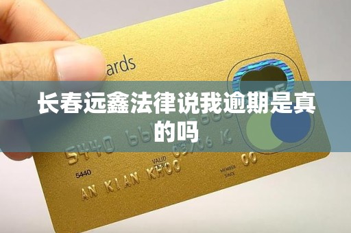 长春远鑫法律说我逾期是真的吗
