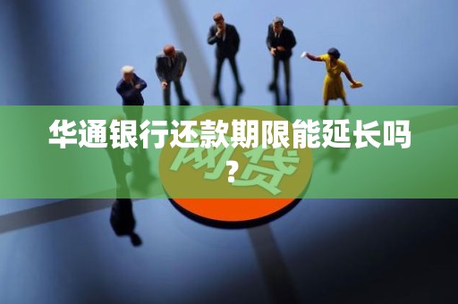 华通银行还款期限能延长吗？