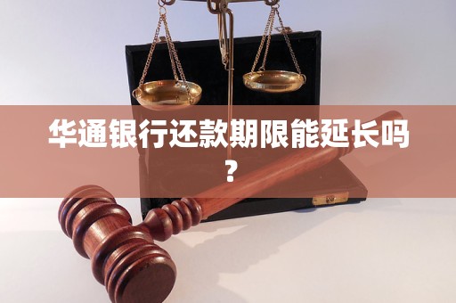 华通银行还款期限能延长吗？