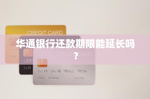 华通银行还款期限能延长吗？