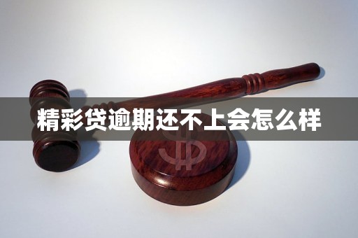 精彩贷逾期还不上会怎么样 精彩贷逾期还不上会怎么样