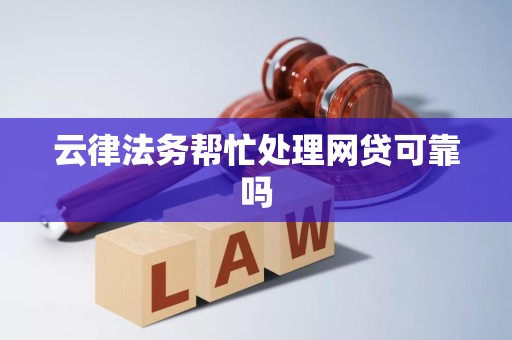 云律法务帮忙处理网贷可靠吗