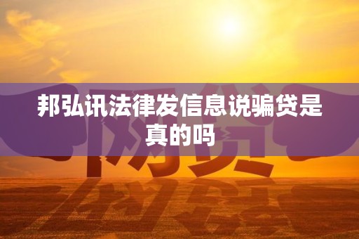 邦弘讯法律发信息说骗贷是真的吗 邦弘讯法律发信息说骗贷是真的吗