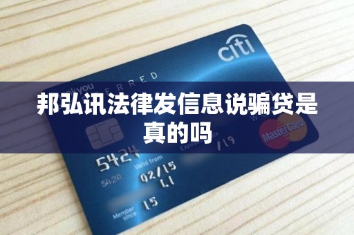 邦弘讯法律发信息说骗贷是真的吗 邦弘讯法律发信息说骗贷是真的吗