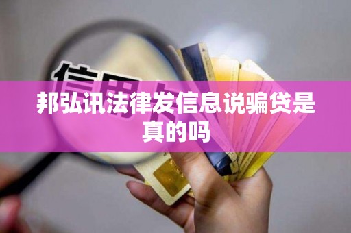 邦弘讯法律发信息说骗贷是真的吗 邦弘讯法律发信息说骗贷是真的吗