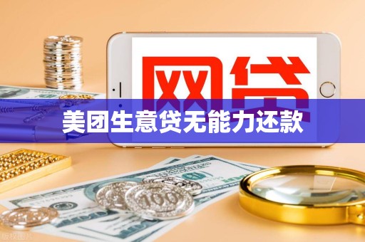 美团生意贷无能力还款