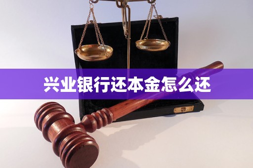 兴业银行还本金怎么还 兴业银行还本金怎么还