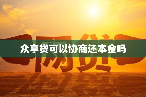 众享贷可以协商还本金吗 众享贷可以协商还本金吗