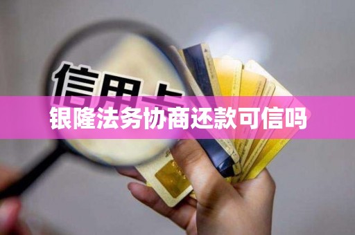 银隆法务协商还款可信吗
