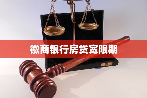 徽商银行房贷宽限期 徽商银行房贷宽限期
