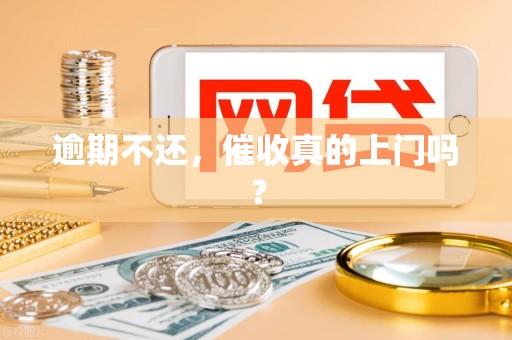 逾期不还，催收真的上门吗？