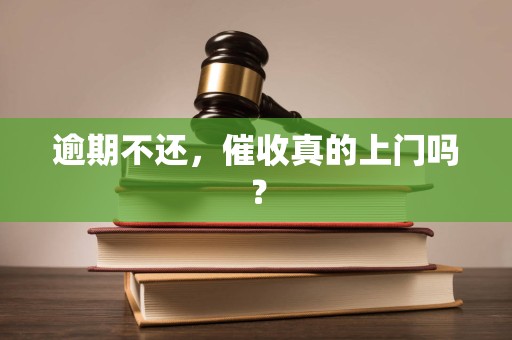 逾期不还,催收真的上门吗? 逾期不还,催收真的上门吗?