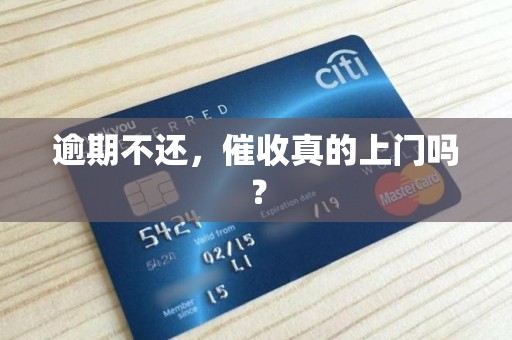 逾期不还,催收真的上门吗? 逾期不还,催收真的上门吗?