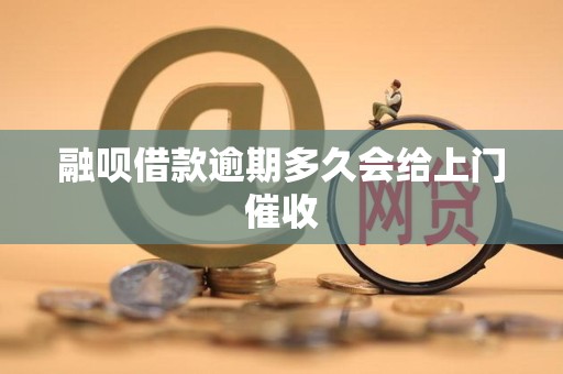 融呗借款逾期多久会给上门催收