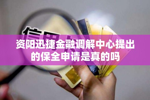 资阳迅捷金融调解中心提出的保全申请是真的吗