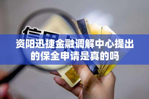 资阳迅捷金融调解中心提出的保全申请是真的吗
