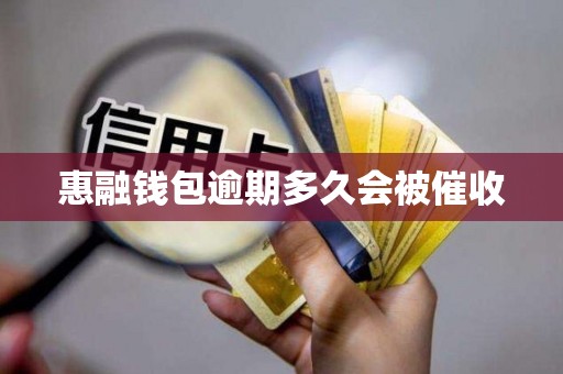 惠融钱包逾期多久会被催收 惠融钱包逾期多久会被催收