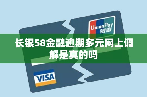 长银58金融逾期多元网上调解是真的吗 长银58金融逾期多元网上调解是真的吗