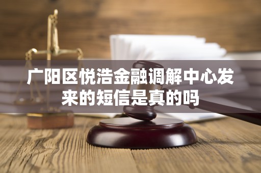 广阳区悦浩金融调解中心发来的短信是真的吗