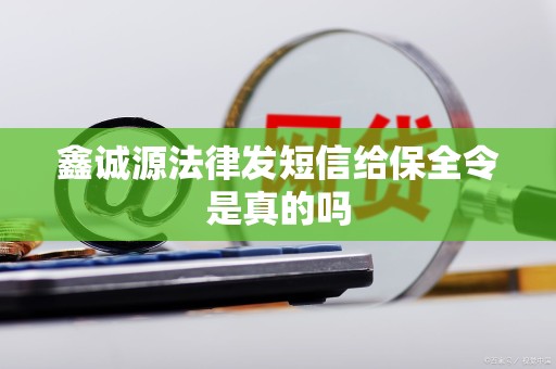 鑫诚源法律发短信给保全令是真的吗