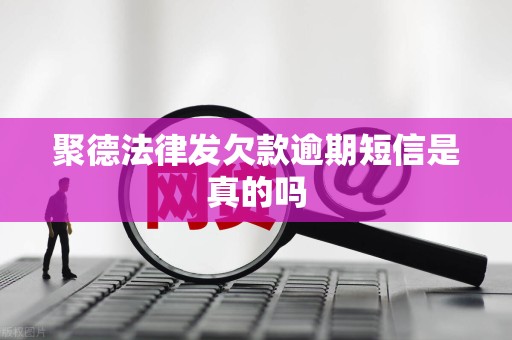 聚德法律发欠款逾期短信是真的吗