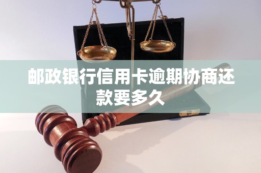 邮政银行信用卡逾期协商还款要多久