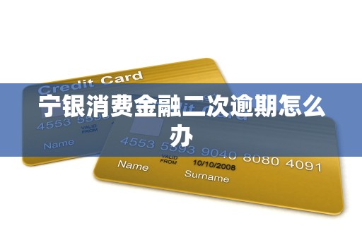 宁银消费金融二次逾期怎么办