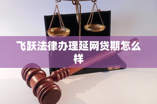 飞跃法律办理延网贷期怎么样 飞跃法律办理延网贷期怎么样