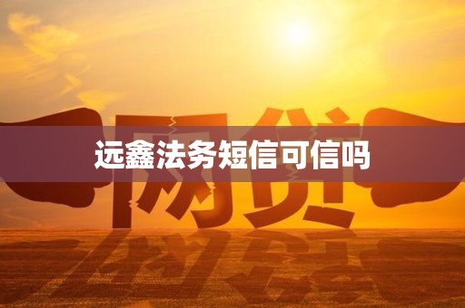 远鑫法务短信可信吗 远鑫法务短信可信吗