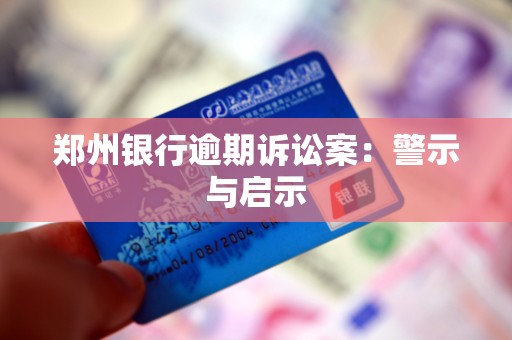 郑州银行逾期诉讼案:警示与启示 郑州银行逾期诉讼案:警示与启示
