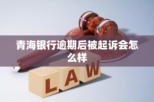 青海银行逾期后被起诉会怎么样 青海银行逾期后被起诉会怎么样