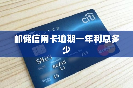 邮储信用卡逾期一年利息多少 邮储信用卡逾期一年利息多少