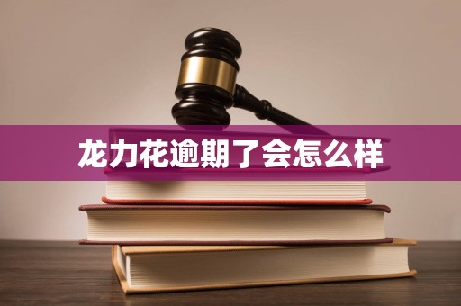 龙力花逾期了会怎么样