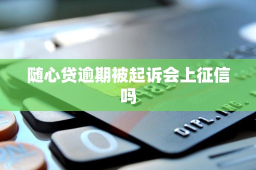 随心贷逾期被起诉会上征信吗