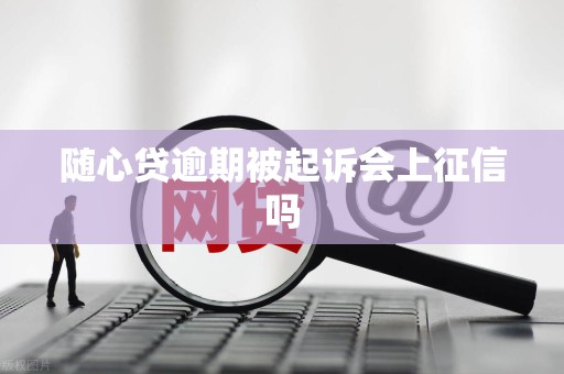随心贷逾期被起诉会上征信吗