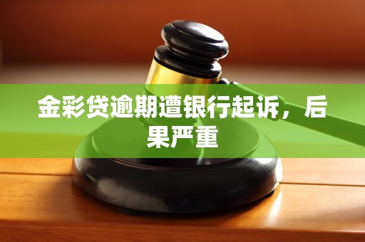 金彩贷逾期遭银行起诉，后果严重