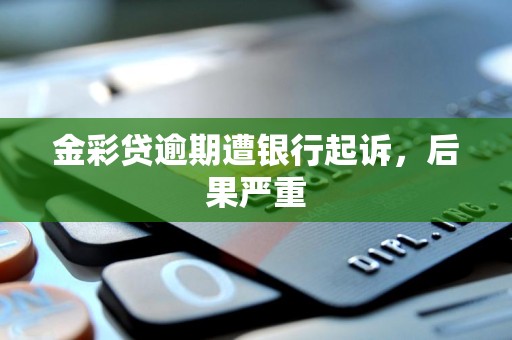 金彩贷逾期遭银行起诉，后果严重