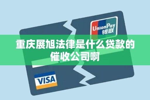 重庆展旭法律是什么贷款的催收公司啊