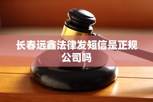 长春远鑫法律发短信是正规公司吗