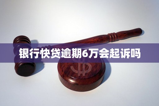 银行快贷逾期6万会起诉吗