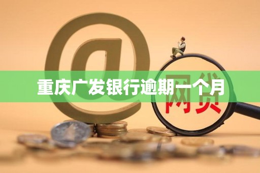 重庆广发银行逾期一个月 重庆广发银行逾期一个月