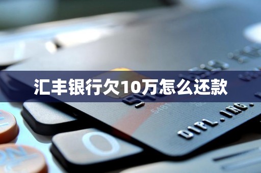 汇丰银行欠10万怎么还款