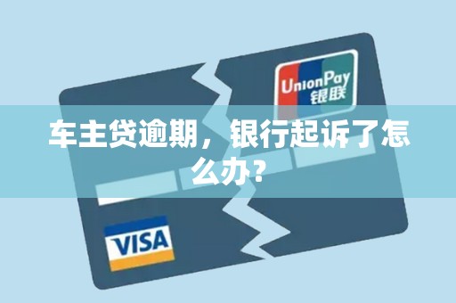 车主贷逾期，银行起诉了怎么办？