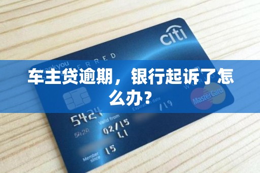 车主贷逾期，银行起诉了怎么办？