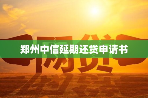 郑州中信延期还贷申请书
