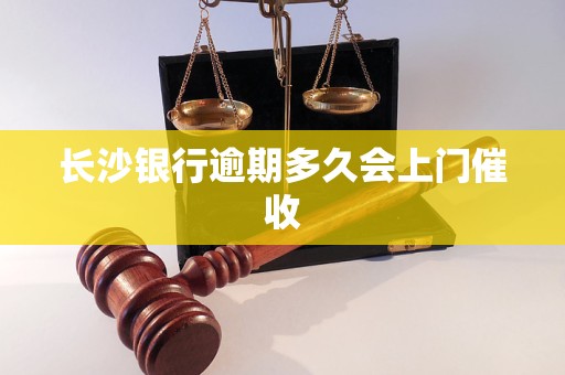 长沙银行逾期多久会上门催收