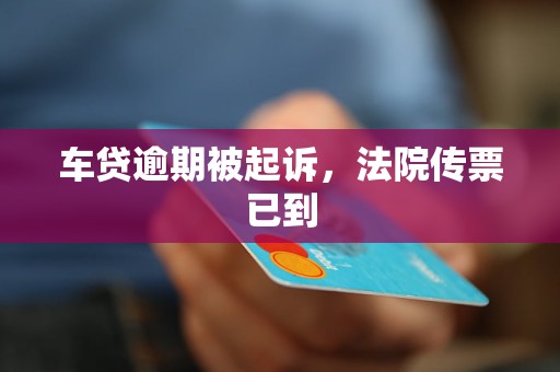 车贷逾期被起诉，法院传票已到