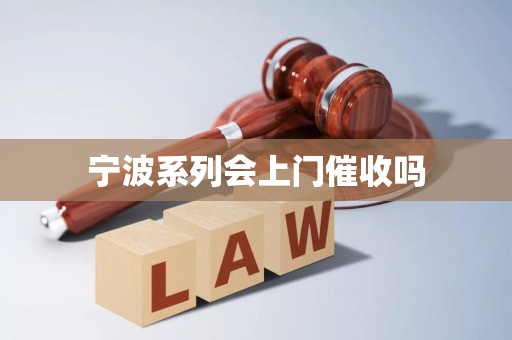 宁波系列会上门催收吗 宁波系列会上门催收吗