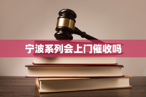 宁波系列会上门催收吗 宁波系列会上门催收吗